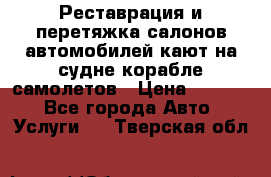 Реставрация и перетяжка салонов автомобилей,кают на судне корабле,самолетов › Цена ­ 3 000 - Все города Авто » Услуги   . Тверская обл.